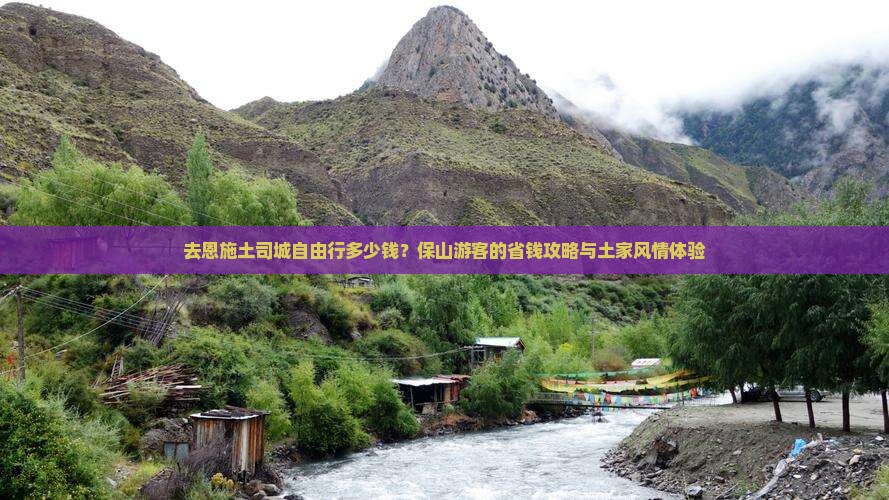去恩施土司城自由行多少钱？保山游客的省钱攻略与土家风情体验