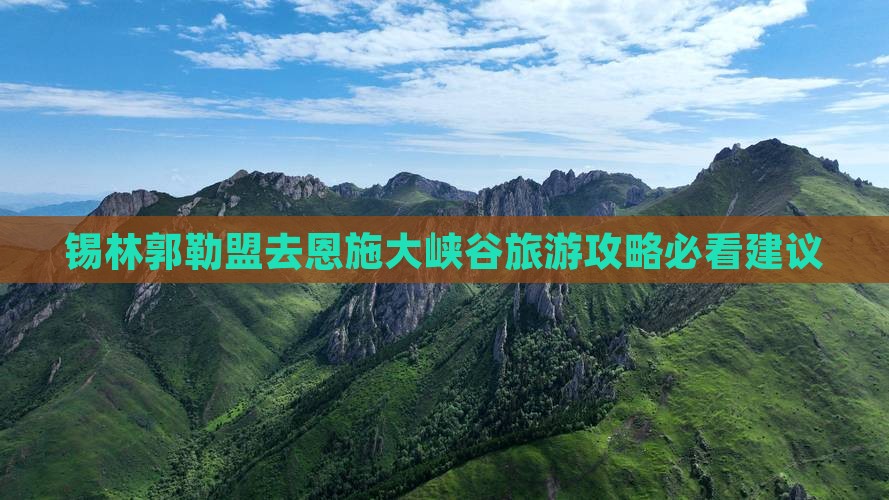 锡林郭勒盟去恩施大峡谷旅游攻略必看建议