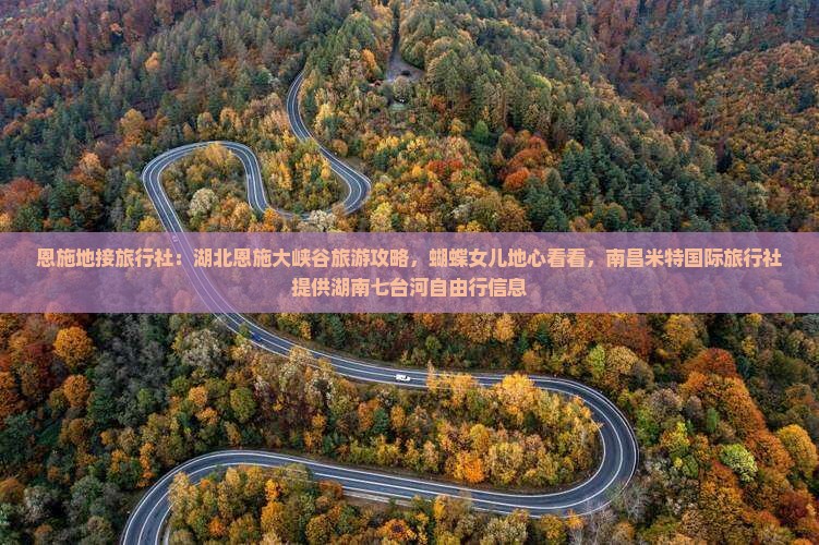 恩施地接旅行社：湖北恩施大峡谷旅游攻略，蝴蝶女儿地心看看，南昌米特国际旅行社提供湖南七台河自由行信息