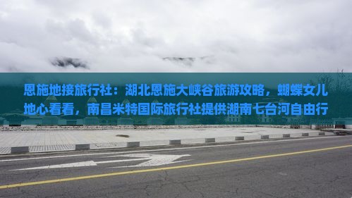 恩施地接旅行社：湖北恩施大峡谷旅游攻略，蝴蝶女儿地心看看，南昌米特国际旅行社提供湖南七台河自由行信息