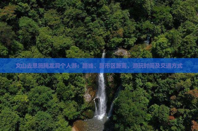 文山去恩施腾龙洞个人游：路线、距市区距离、游玩时间及交通方式