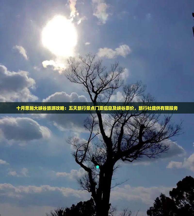 十月恩施大峡谷旅游攻略：五天旅行景点门票信息及峡谷票价，旅行社提供有限服务