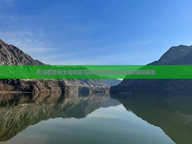 长治至恩施土司城自驾游攻略及自由行旅游疑问解答