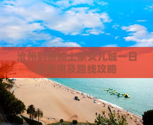 沧州到恩施土家女儿城一日游费用及路线攻略