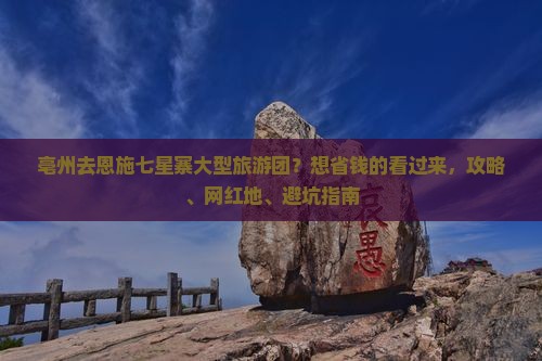 亳州去恩施七星寨大型旅游团？想省钱的看过来，攻略、网红地、避坑指南