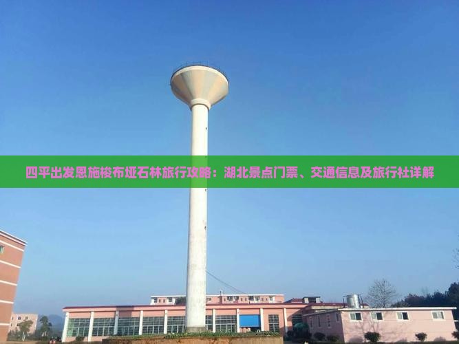 四平出发恩施梭布垭石林旅行攻略：湖北景点门票、交通信息及旅行社详解