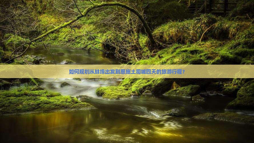 如何规划从蚌埠出发到恩施土司城四天的旅游行程？