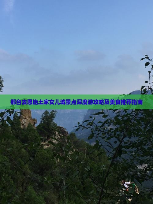 邢台去恩施土家女儿城景点深度游攻略及美食推荐指南