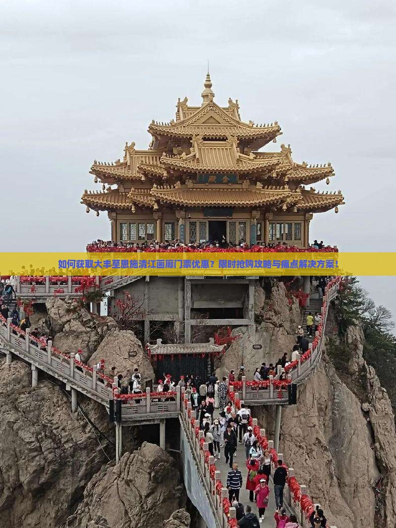 如何获取大丰至恩施清江画廊门票优惠？限时抢购攻略与痛点解决方案！