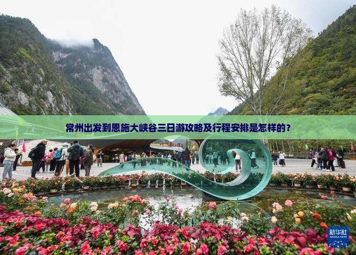 常州出发到恩施大峡谷三日游攻略及行程安排是怎样的？