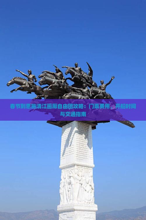 春节到恩施清江画廊自由团攻略：门票费用、开船时间与交通指南