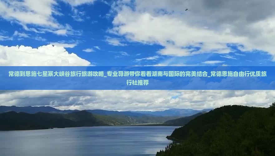 常德到恩施七星寨大峡谷旅行旅游攻略_专业导游带你看看湖南与国际的完美结合_常德恩施自由行优质旅行社推荐