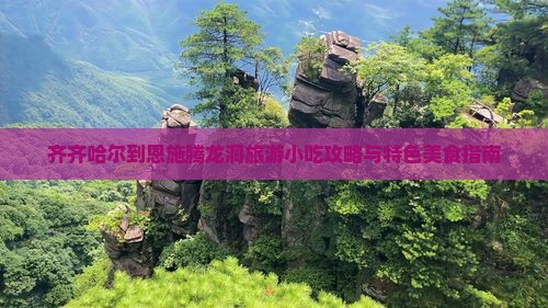 齐齐哈尔到恩施腾龙洞旅游小吃攻略与特色美食指南