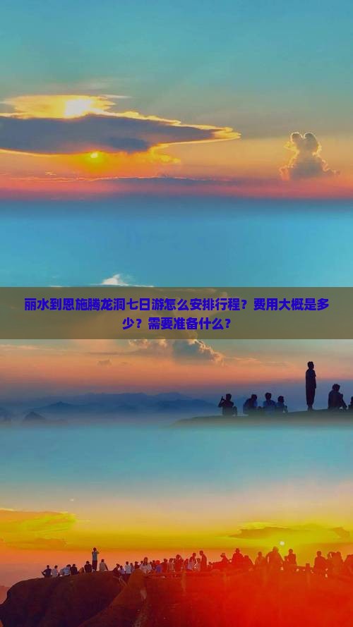 丽水到恩施腾龙洞七日游怎么安排行程？费用大概是多少？需要准备什么？