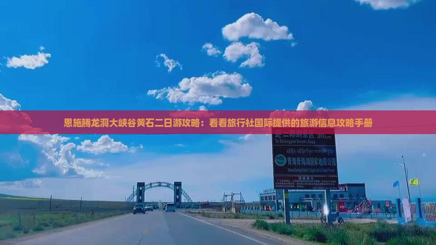 恩施腾龙洞大峡谷黄石二日游攻略：看看旅行社国际提供的旅游信息攻略手册