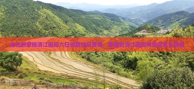 海北到恩施清江画廊六日游路线及费用，恩施到清江画廊风景区乘车指南