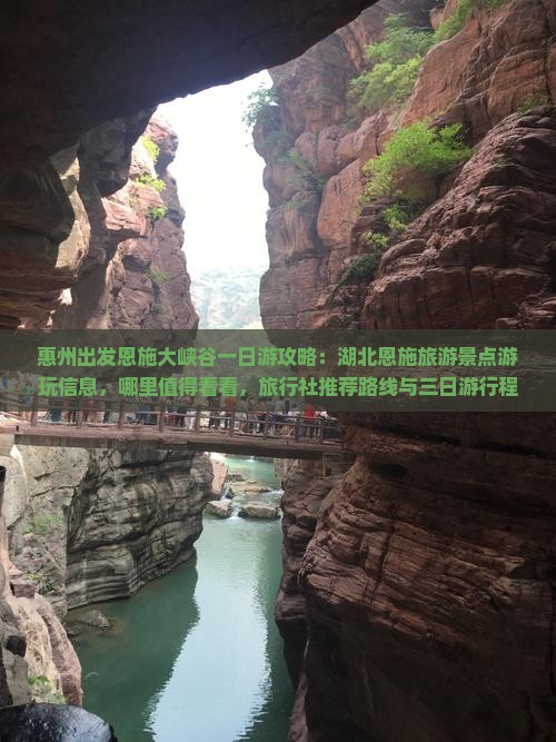 惠州出发恩施大峡谷一日游攻略：湖北恩施旅游景点游玩信息，哪里值得看看，旅行社推荐路线与三日游行程详解