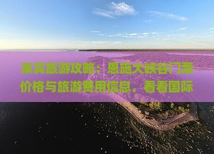 来宾旅游攻略：恩施大峡谷门票价格与旅游费用信息，看看国际旅行社提供的景点门票详情