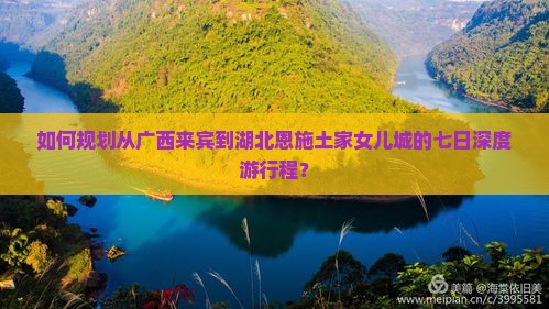 如何规划从广西来宾到湖北恩施土家女儿城的七日深度游行程？