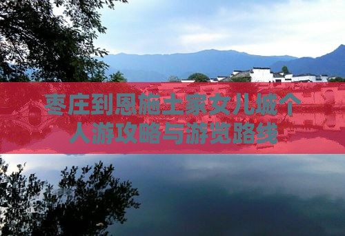 枣庄到恩施土家女儿城个人游攻略与游览路线