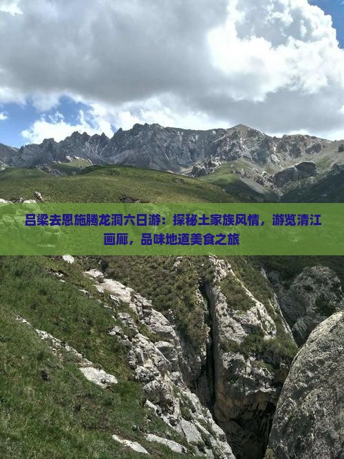 吕梁去恩施腾龙洞六日游：探秘土家族风情，游览清江画廊，品味地道美食之旅