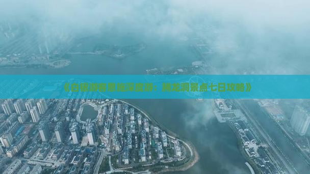 《白银游客恩施深度游：腾龙洞景点七日攻略》