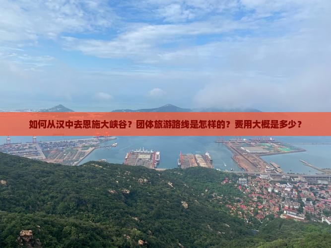 如何从汉中去恩施大峡谷？团体旅游路线是怎样的？费用大概是多少？