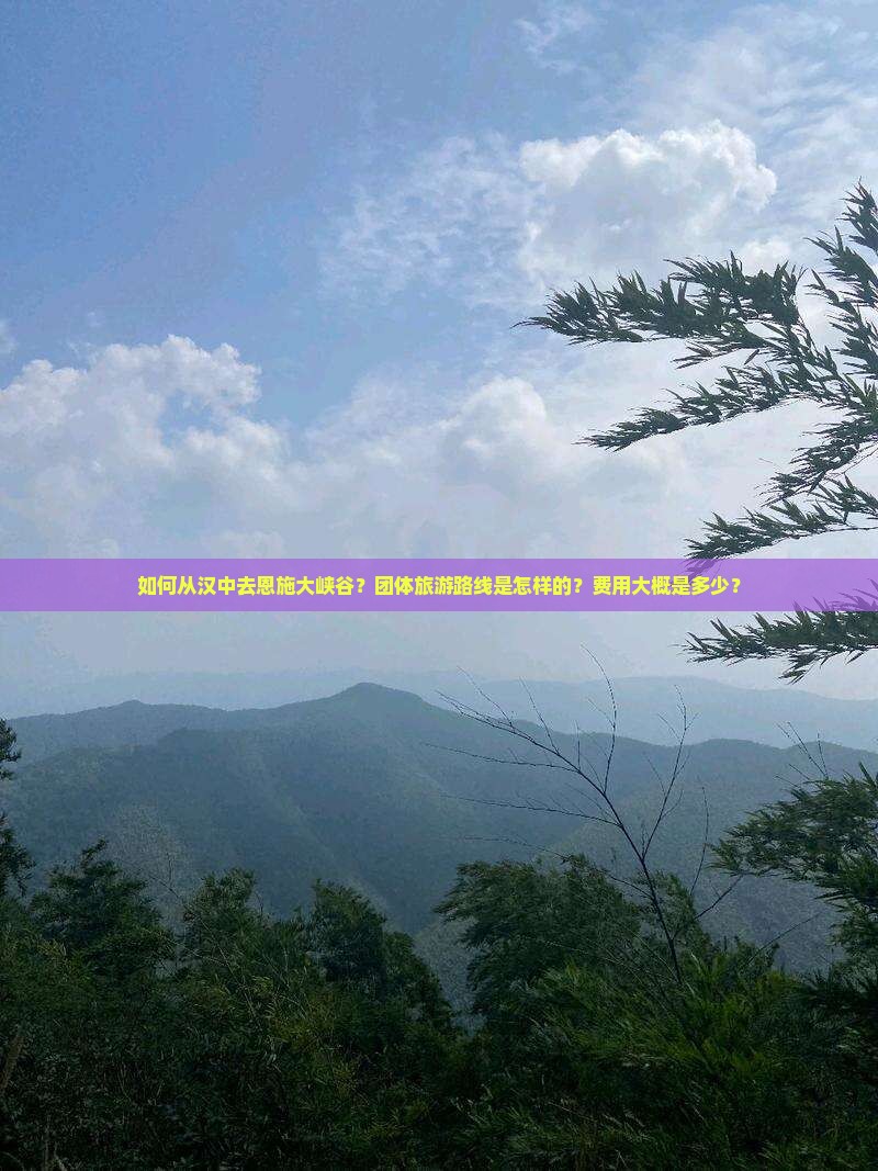 如何从汉中去恩施大峡谷？团体旅游路线是怎样的？费用大概是多少？