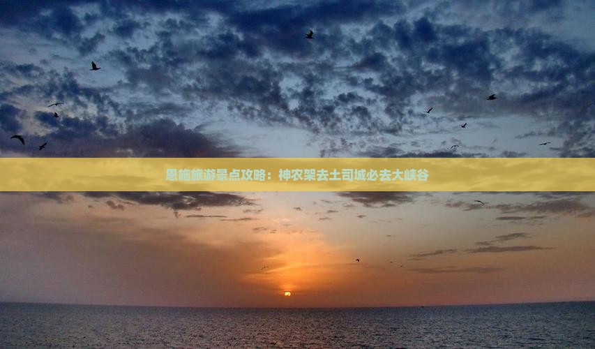 恩施旅游景点攻略：神农架去土司城必去大峡谷
