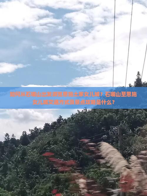 如何从石嘴山出发游览恩施土家女儿城？石嘴山至恩施女儿城交通方式及景点攻略是什么？