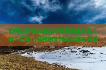 如何从石嘴山出发游览恩施土家女儿城？石嘴山至恩施女儿城交通方式及景点攻略是什么？