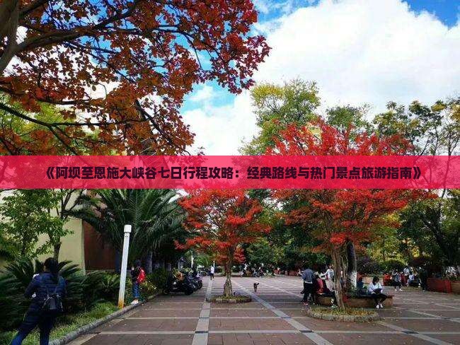《阿坝至恩施大峡谷七日行程攻略：经典路线与热门景点旅游指南》