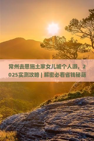 常州去恩施土家女儿城个人游