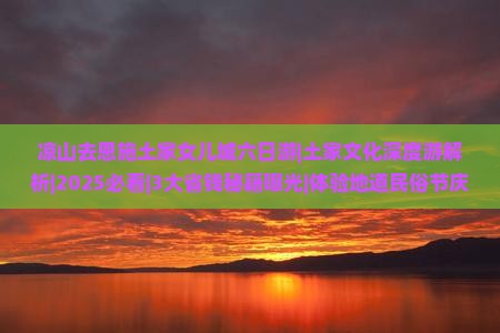 凉山去恩施土家女儿城六日游