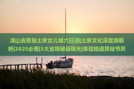 凉山去恩施土家女儿城六日游