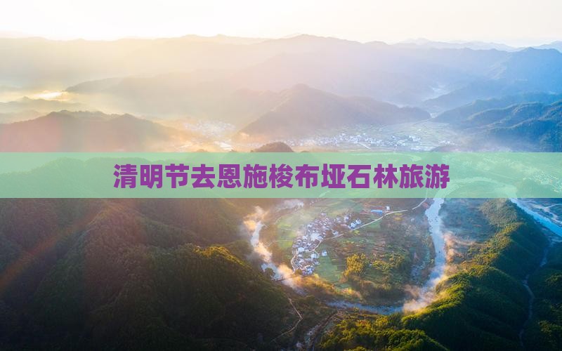 清明节去恩施梭布垭石林旅游