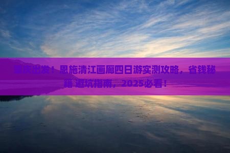 肇庆去恩施清江画廊四日游