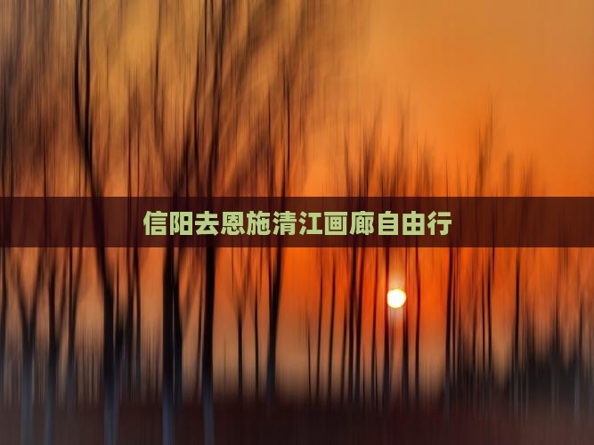 信阳去恩施清江画廊自由行