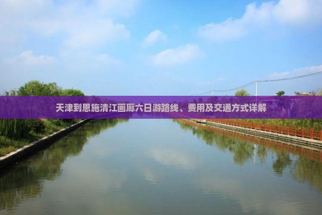 天津到恩施清江画廊六日游