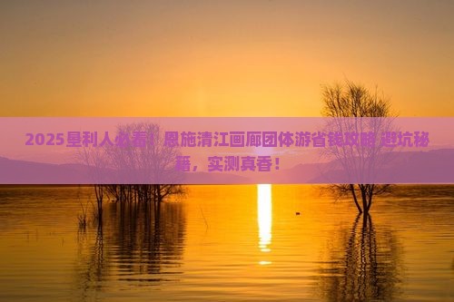 垦利去恩施清江画廊团体旅游