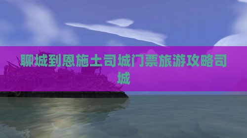 聊城到恩施土司城门票