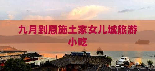九月到恩施土家女儿城旅游小吃