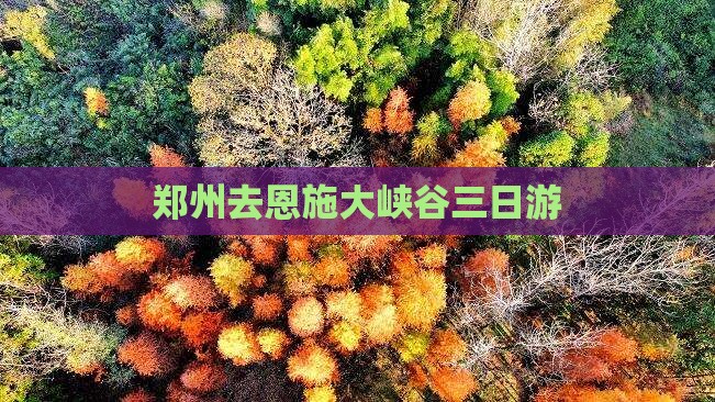 郑州去恩施大峡谷三日游