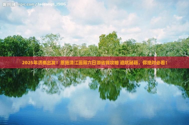 济南到恩施清江画廊六日游