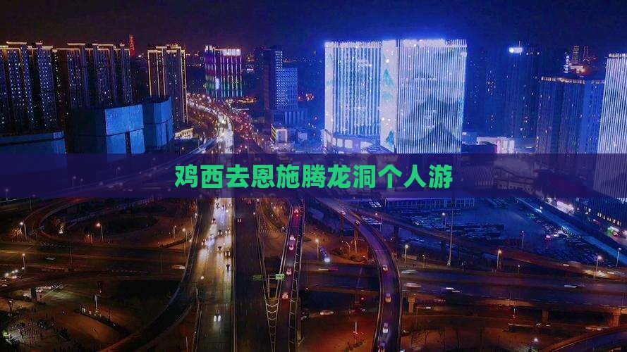 鸡西去恩施腾龙洞个人游