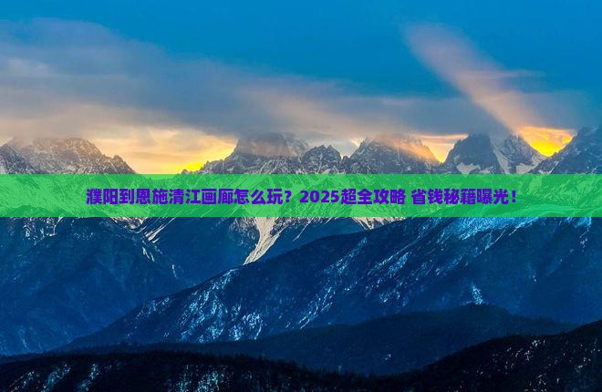 濮阳到恩施清江画廊门票