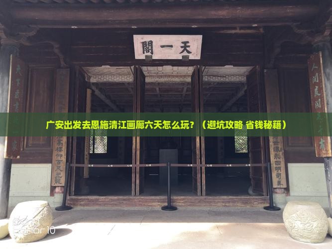 广安去恩施清江画廊六日游