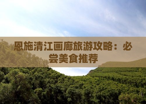 铜仁去恩施清江画廊旅游小吃