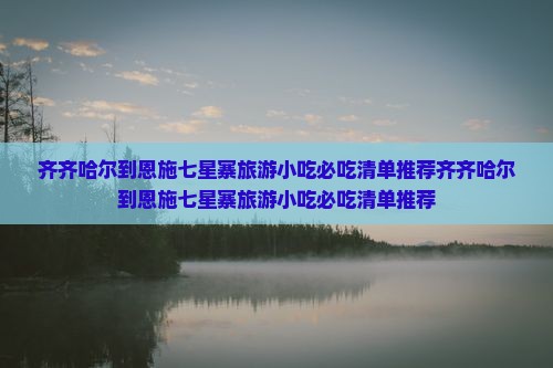 齐齐哈尔到恩施七星寨旅游小吃