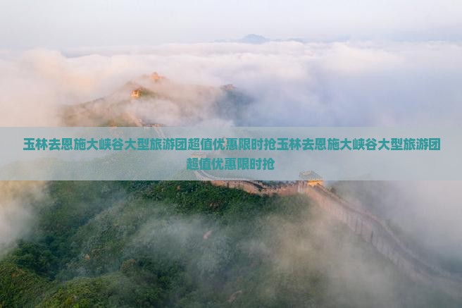 玉林去恩施大峡谷大型旅游团 玉林去恩施大峡谷大型旅游团